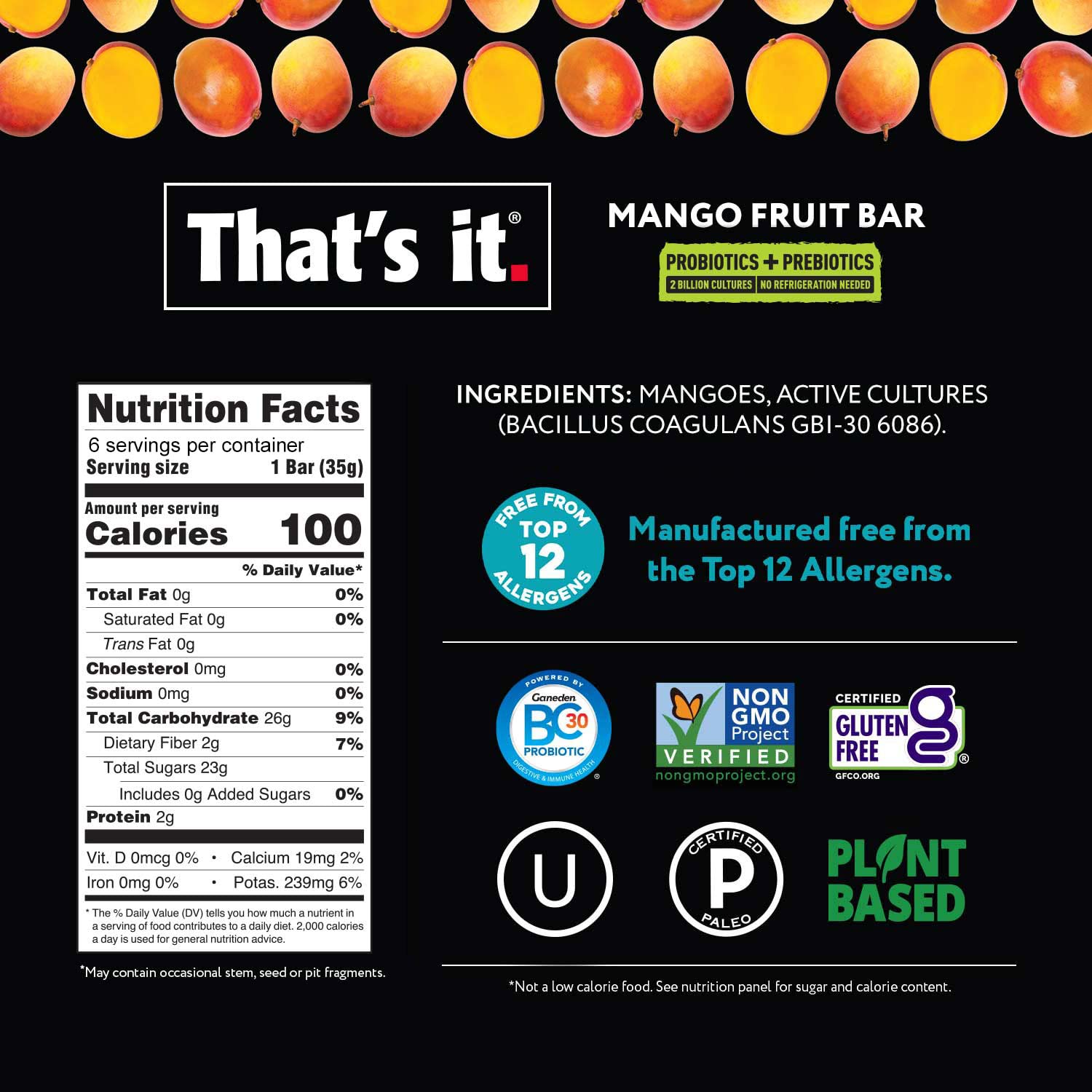 That's it. Probiotic Fruit Bar Variety Pack, Mango & Blueberry Flavors, Just Real Fruit + Probiotics, 100 Calories Per Bar, All Natural, 2-3